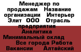 Менеджер по продажам › Название организации ­ Интерьер-Элит, ООО › Отрасль предприятия ­ Аналитика › Минимальный оклад ­ 35 000 - Все города Работа » Вакансии   . Алтайский край